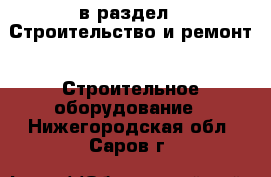  в раздел : Строительство и ремонт » Строительное оборудование . Нижегородская обл.,Саров г.